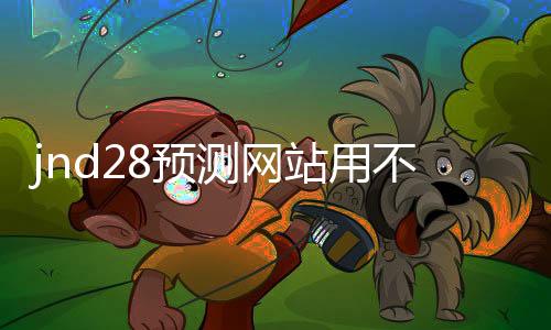 jnd28预测网站用不用的(jnd预测28) jnd28预测网站用不用的(jnd预测28)