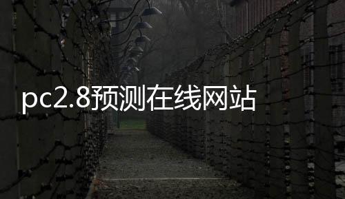 pc2.8预测在线网站(pc28预测软件) pc2.8预测在线网站(pc28预测软件)
