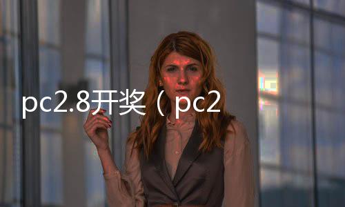 pc2.8开奖(pc28开奖官网查询zq70997注册) pc2.8开奖(pc28开奖官网查询zq70997注册)
